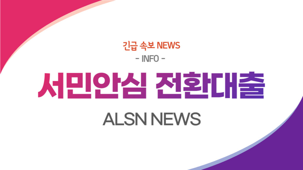 서민안심 전환대출 총정리(조건 한도 금리는?), ALSN